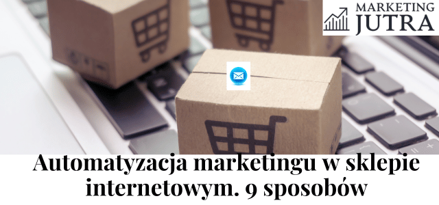 Jak sklep internetowy może wykorzystać automatyzacje marketingu