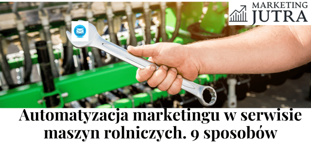 Jak wykorzystać automatyzacje marketingu w serwisie maszyn rolniczych